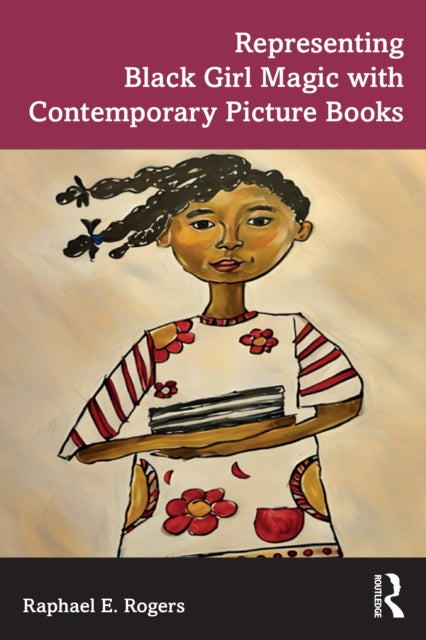 Book cover of: Representing Black Girl Magic with Contemporary Picture Books. By: Raphael E. Rogers