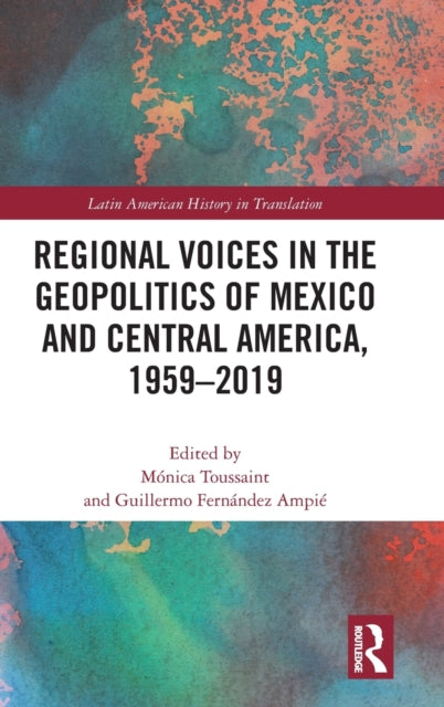 Book cover of: Regional Voices in the Geo-Politics of Mexico and Central America, 1959-2019. By: Mónica Toussaint Ribot