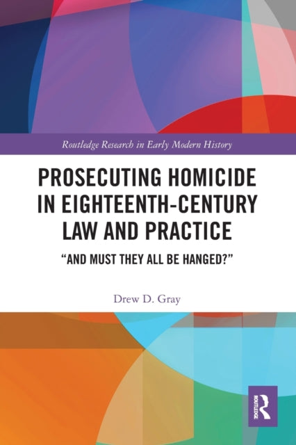 Book cover of: Prosecuting Homicide in Eighteenth-Century Law and Practice. By: Drew D. Gray