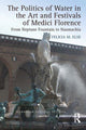Book cover of: Politics of Water in the Art and Festivals of Medici Florence. By: Felicia M. Else