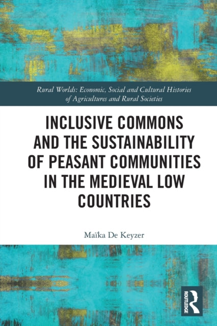 Book cover of: Inclusive Commons and the Sustainability of Peasant Communities in the Medieval Low Countries. By: Maïka de Keyzer