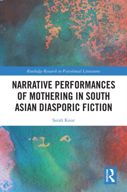 Book cover of: Narrative Performances of Mothering in South Asian Diasporic Fiction. By: Sarah Knor