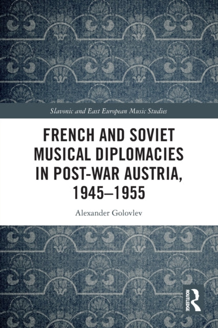 Book cover of: French and Soviet Musical Diplomacies in Post-War Austria, 1945-1955. By: Alexander Golovlev