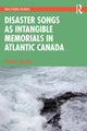 Book cover of: Disaster Songs as Intangible Memorials in Atlantic Canada