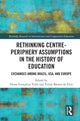 Book cover of: Rethinking Centre-Periphery Assumptions in the History of Education. By: Diana Vidal