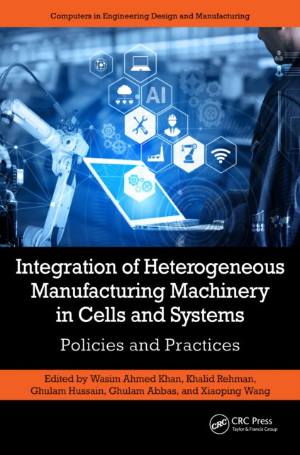 Book cover of: Integration of Heterogeneous Manufacturing Machinery in Cells and Systems. By: Wasim A. Khan