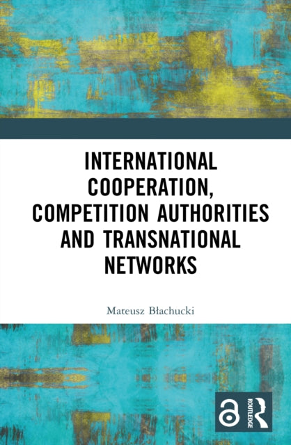 Book cover of: International Cooperation, Competition Authorities and Transnational Networks. By: Mateusz Bachucki