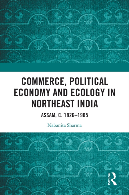 Book cover of: Commerce, Political Economy and Ecology in Northeast India. By: Nabanita Sharma