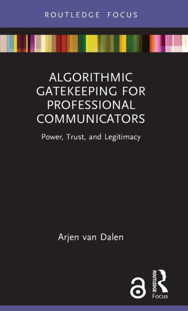 Book cover of: Algorithmic Gatekeeping for Professional Communicators. By: Arjen Van Dalen