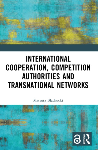 Book cover of: International Cooperation, Competition Authorities and Transnational Networks. By: Mateusz Bachucki