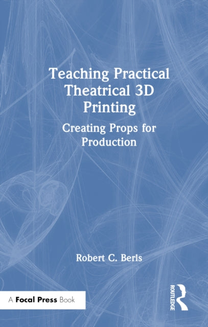 Book cover of: Teaching Practical Theatrical 3D Printing
