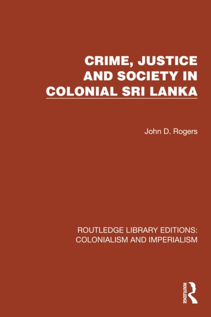 Book cover of: Crime, Justice and Society in Colonial Sri Lanka. By: John D. Rogers