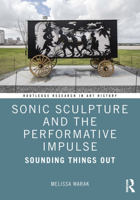 Book cover of: Sonic Sculpture and the Performative Impulse. By: Melissa Christine Warak