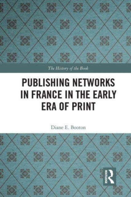 Book cover of: Publishing Networks in France in the Early Era of Print. By: Diane E. Booton