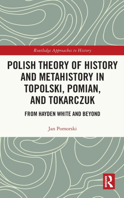 Book cover of: Polish Theory of History and Metahistory in Topolski, Pomian, and Tokarczuk. By: Jan Pomorski