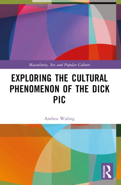 Book cover of: Exploring the Cultural Phenomenon of the Dick Pic. By: Andrea Waling