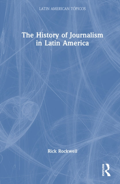 Book cover of: History of Journalism in Latin America. By: Rick J. Rockwell