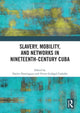 Book cover of: Slavery, Mobility, and Networks in Nineteenth-Century Cuba. By: Daylet Domínguez