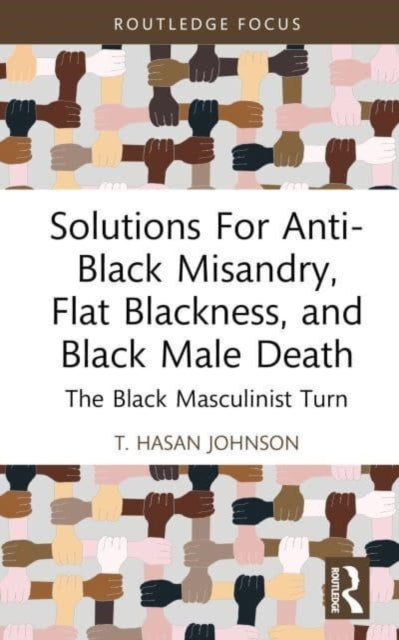 Book cover of: Solutions For Anti-Black Misandry, Flat Blackness, and Black Male Death. By: T. Hasan Johnson
