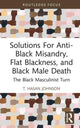 Book cover of: Solutions For Anti-Black Misandry, Flat Blackness, and Black Male Death. By: T. Hasan Johnson