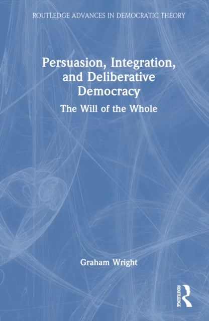 Book cover of: Persuasion, Integration, and Deliberative Democracy. By: Graham Wright