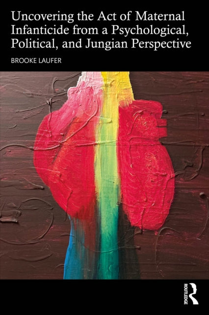 Book cover of: Uncovering the Act of Maternal Infanticide from a Psychological, Political, and Jungian Perspective. By: Brooke Laufer