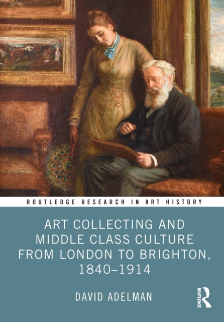 Book cover of: Art Collecting and Middle Class Culture from London to Brighton, 1840–1914. By: David Adelman
