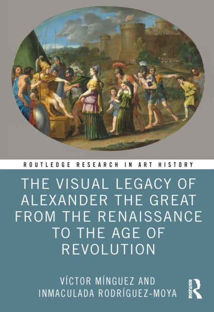 Book cover of: Visual Legacy of Alexander the Great from the Renaissance to the Age of Revolution. By: Víctor Mínguez