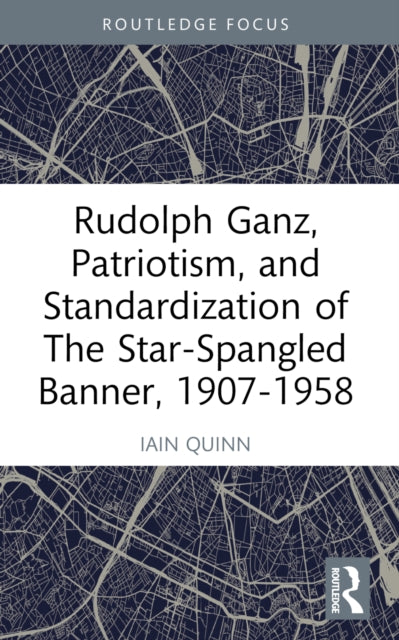 Book cover of: Rudolph Ganz, Patriotism, and Standardization of The Star-Spangled Banner, 1907-1958. By: Iain Quinn
