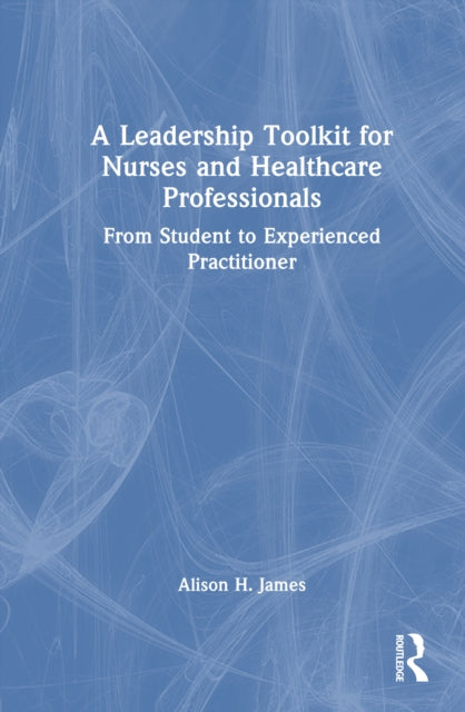 Book cover of: Leadership Toolkit for Nurses and Healthcare Professionals. By: Alison H. James
