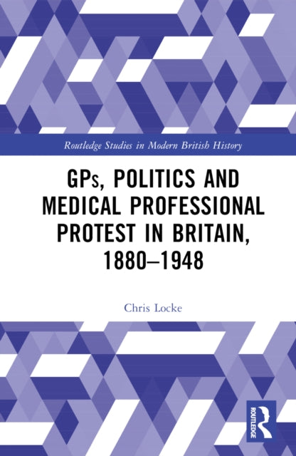 Book cover of: GPs, Politics and Medical Professional Protest in Britain, 1880–1948. By: Chris Locke
