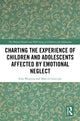 Book cover of: Charting the Experience of Children and Adolescents Affected by Emotional Neglect. By: Ewa Wojtyna