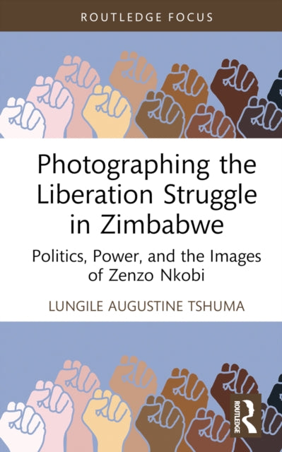 Book cover of: Photographing the Liberation Struggle in Zimbabwe. By: Lungile Augustine Tshuma