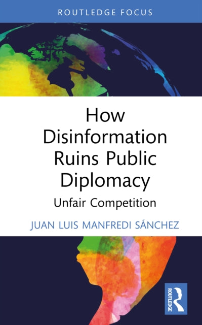 Book cover of: How Disinformation Ruins Public Diplomacy. By: Juan Luis Manfredi Sánchez