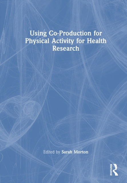 Book cover of: Using Co-Production for Physical Activity for Health Research. By: Sarah Morton