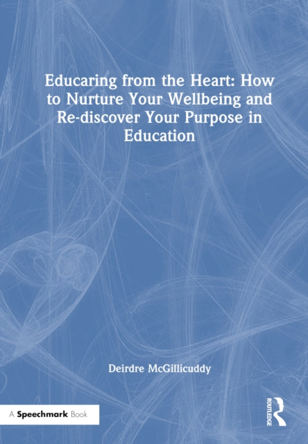 Book cover of: Educaring from the Heart: How to Nurture Your Wellbeing and Re-discover Your Purpose in Education. By: Deirdre McGillicuddy