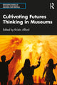 Book cover of: Cultivating Futures Thinking in Museums. By: Kristin Alford