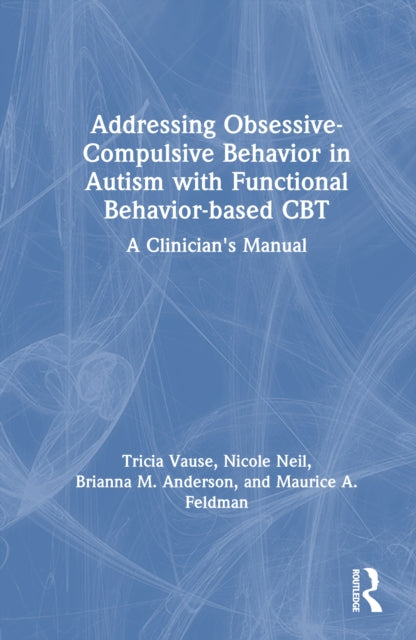 Book cover of: Addressing Obsessive-Compulsive Behavior in Autism with Functional Behavior-based CBT. By: Tricia Vause