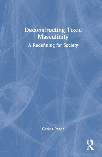 Book cover of: Deconstructing Toxic Masculinity