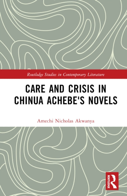 Book cover of: Care and Crisis in Chinua Achebe's Novels. By: Amechi Akwanya