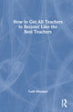 Book cover of: How to Get All Teachers to Become Like the Best Teachers. By: Todd Whitaker