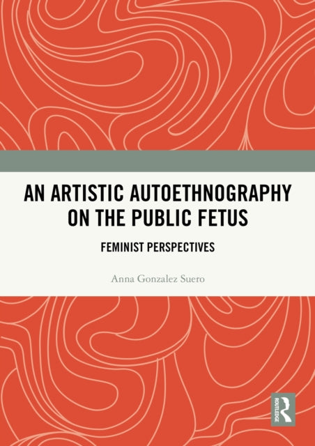 Book cover of: Artistic Autoethnography on the Public Fetus. By: Anna Gonzalez Suero