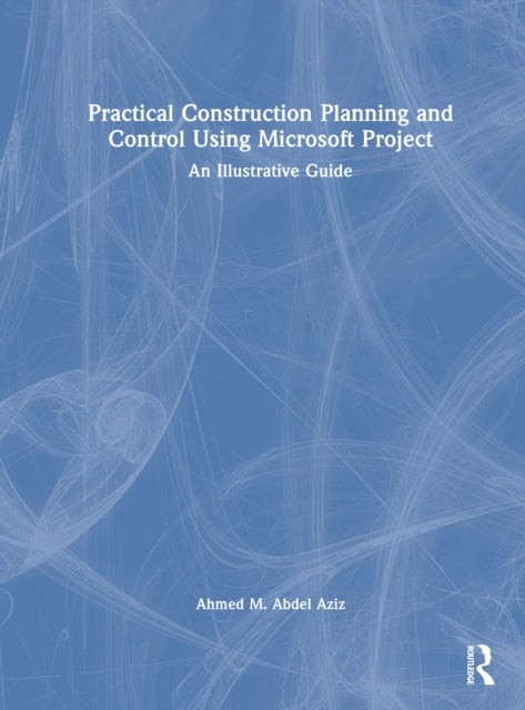 Book cover of: Practical Construction Planning and Control Using Microsoft Project. By: Ahmed M. Abdel Aziz
