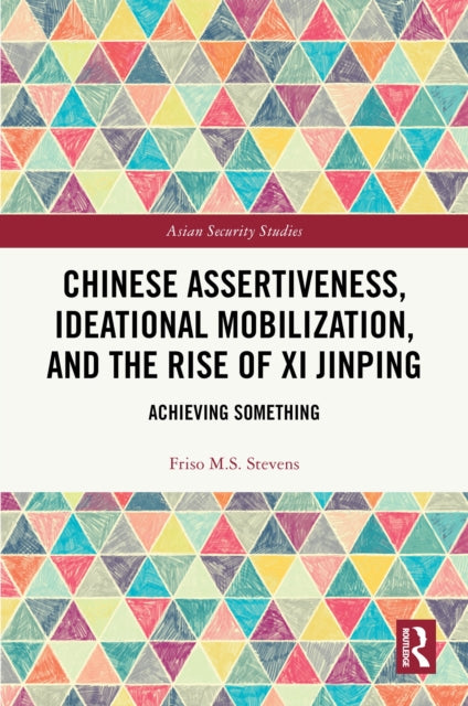 Book cover of: Chinese Assertiveness, Ideational Mobilization, and the Rise of Xi Jinping. By: Friso M. S. Stevens