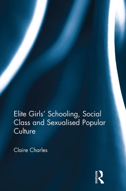 Book cover of: Elite Girls' Schooling, Social Class and Sexualised Popular Culture. By: Claire Charles