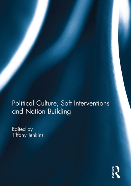Book cover of: Political Culture, Soft Interventions and Nation Building. By: Tiffany Jenkins