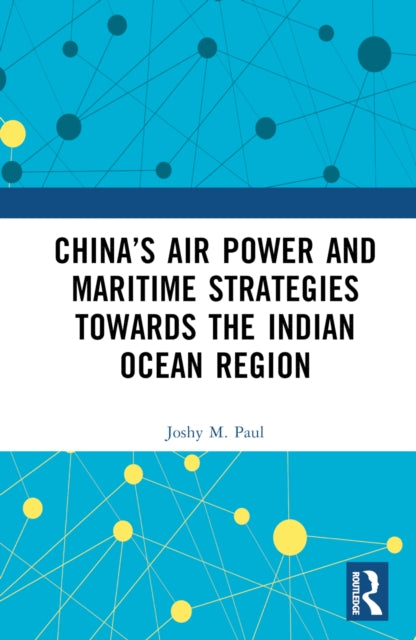 Book cover of: China’s Air Power and Maritime Strategies Towards the Indian Ocean Region. By: Joshy M Paul