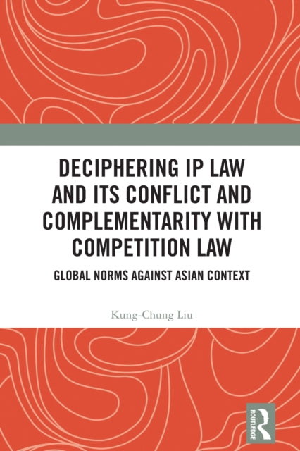 Book cover of: Deciphering IP Law and Its Conflict and Complementarity with Competition Law. By: Kung-Chung Liu