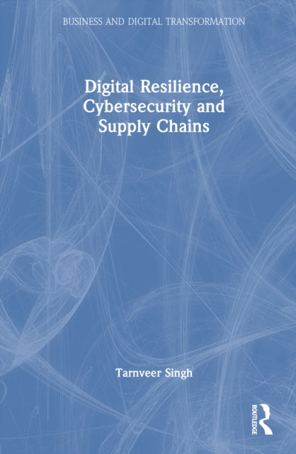Book cover of: Digital Resilience, Cybersecurity and Supply Chains. By: Tarnveer Singh