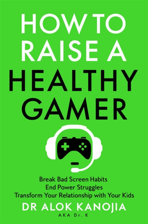 How to Raise a Healthy Gamer, Break Bad Screen Habits, End Power Struggles, and Transform Your Relationship with Your Kids